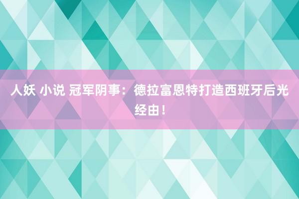 人妖 小说 冠军阴事：德拉富恩特打造西班牙后光经由！