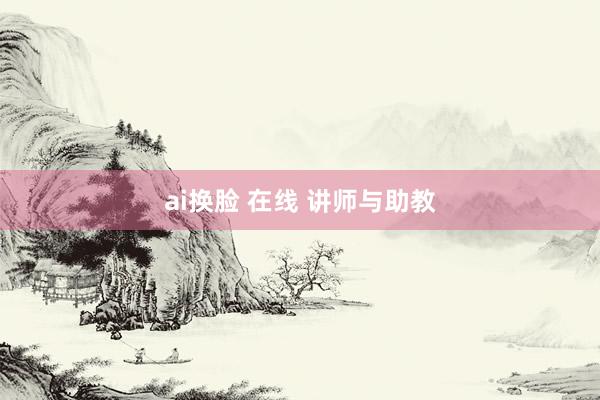 ai换脸 在线 讲师与助教