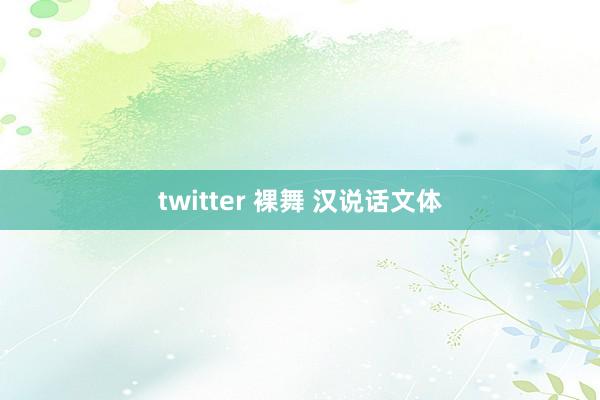 twitter 裸舞 汉说话文体