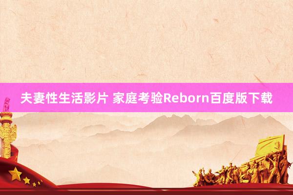 夫妻性生活影片 家庭考验Reborn百度版下载