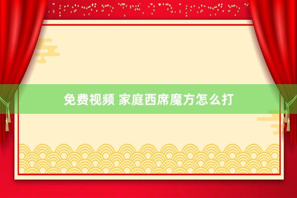 免费视频 家庭西席魔方怎么打