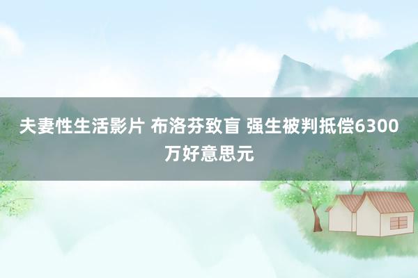 夫妻性生活影片 布洛芬致盲 强生被判抵偿6300万好意思元