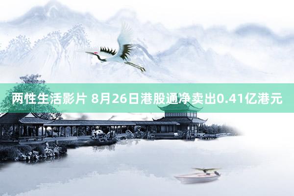 两性生活影片 8月26日港股通净卖出0.41亿港元